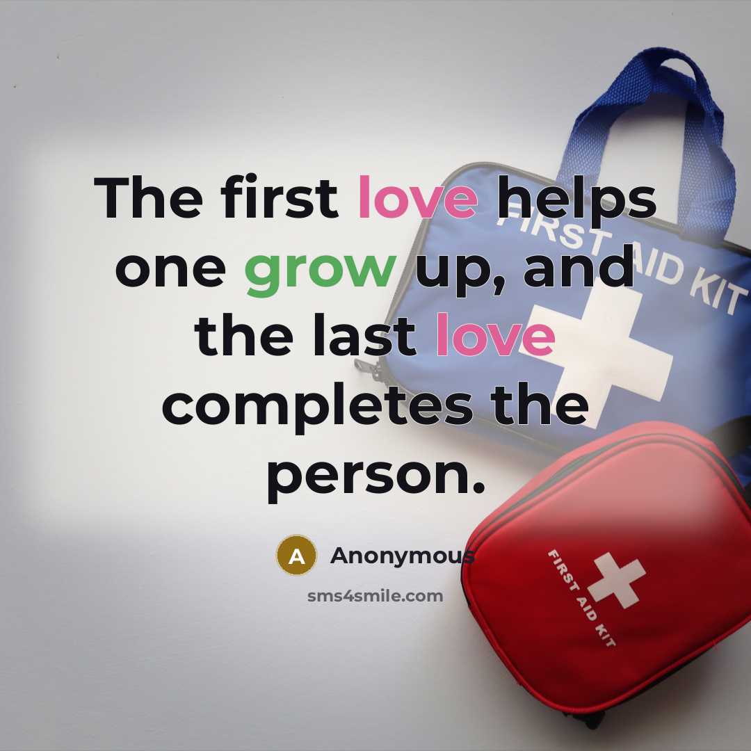 “The first love helps one grow up, and the last love completes the person.” quote by Anonymous