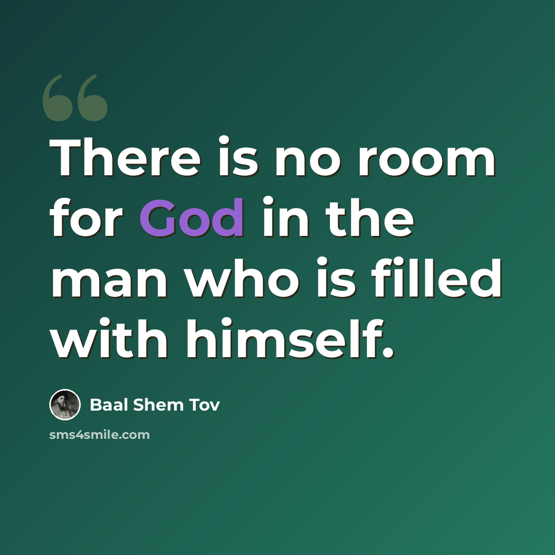 “There is no room for God in the man who is filled with himself.” quote by Baal Shem Tov