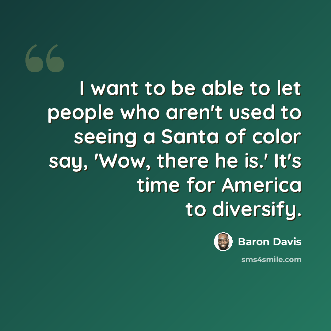 “I want to be able to let people who aren't used to seeing a Santa of color say, 'Wow, there he is.' It's time for America to diversify.” quote by Baron Davis