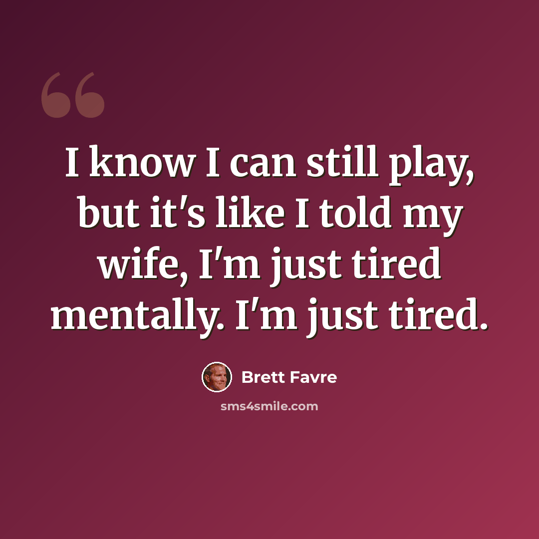 “I know I can still play, but it's like I told my wife, I'm just tired mentally. I'm just tired.” quote by Brett Favre