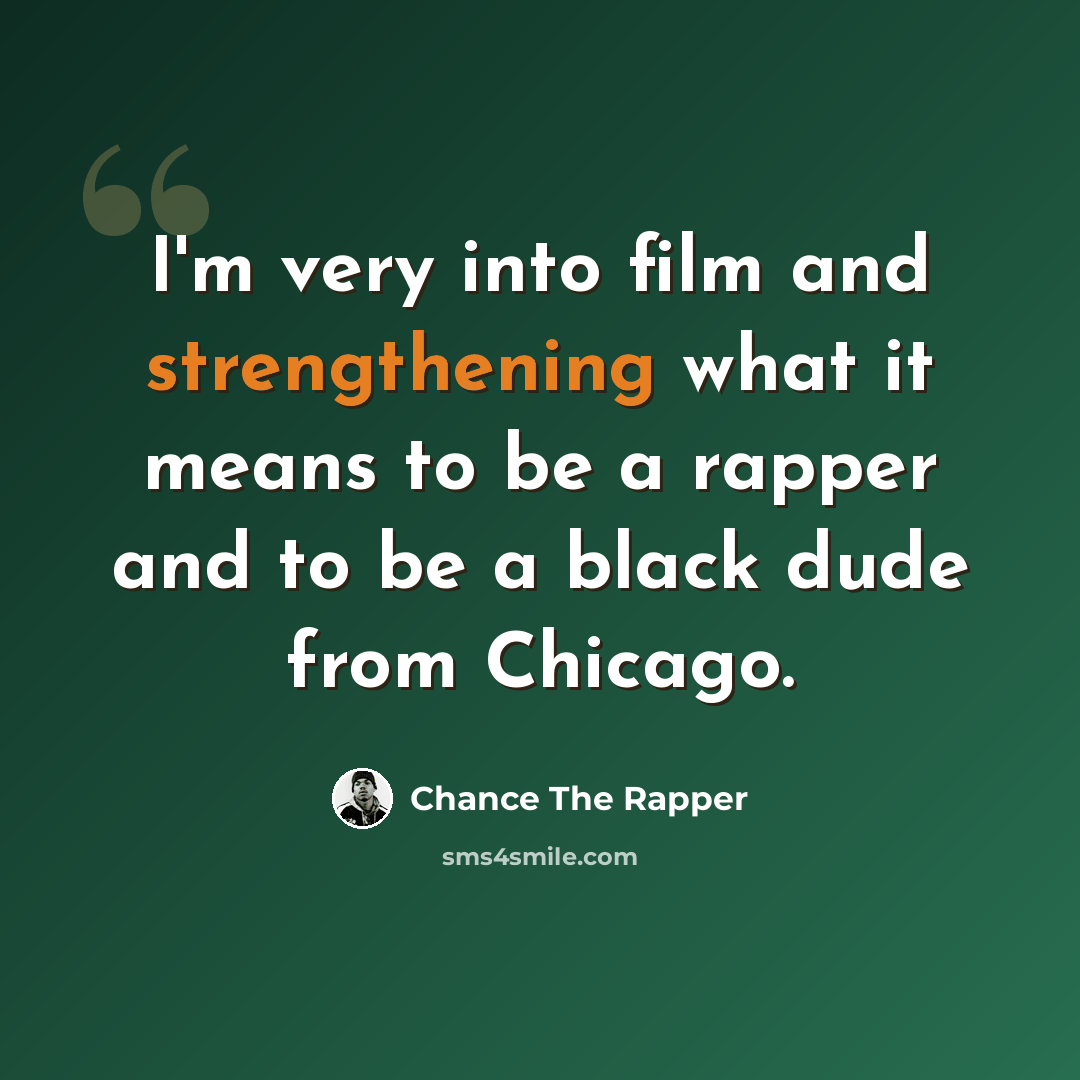 “I'm very into film and strengthening what it means to be a rapper and to be a black dude from Chicago.” quote by Chance The Rapper