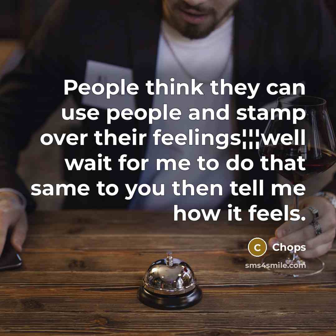 “People think they can use people and stamp over their feelings¦¦¦well wait for me to do that same to you then tell me how it feels.” quote by Chops