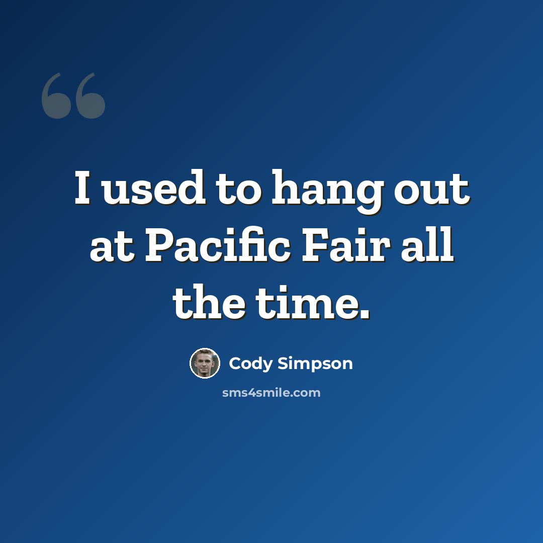 “I used to hang out at Pacific Fair all the time.” quote by Cody Simpson