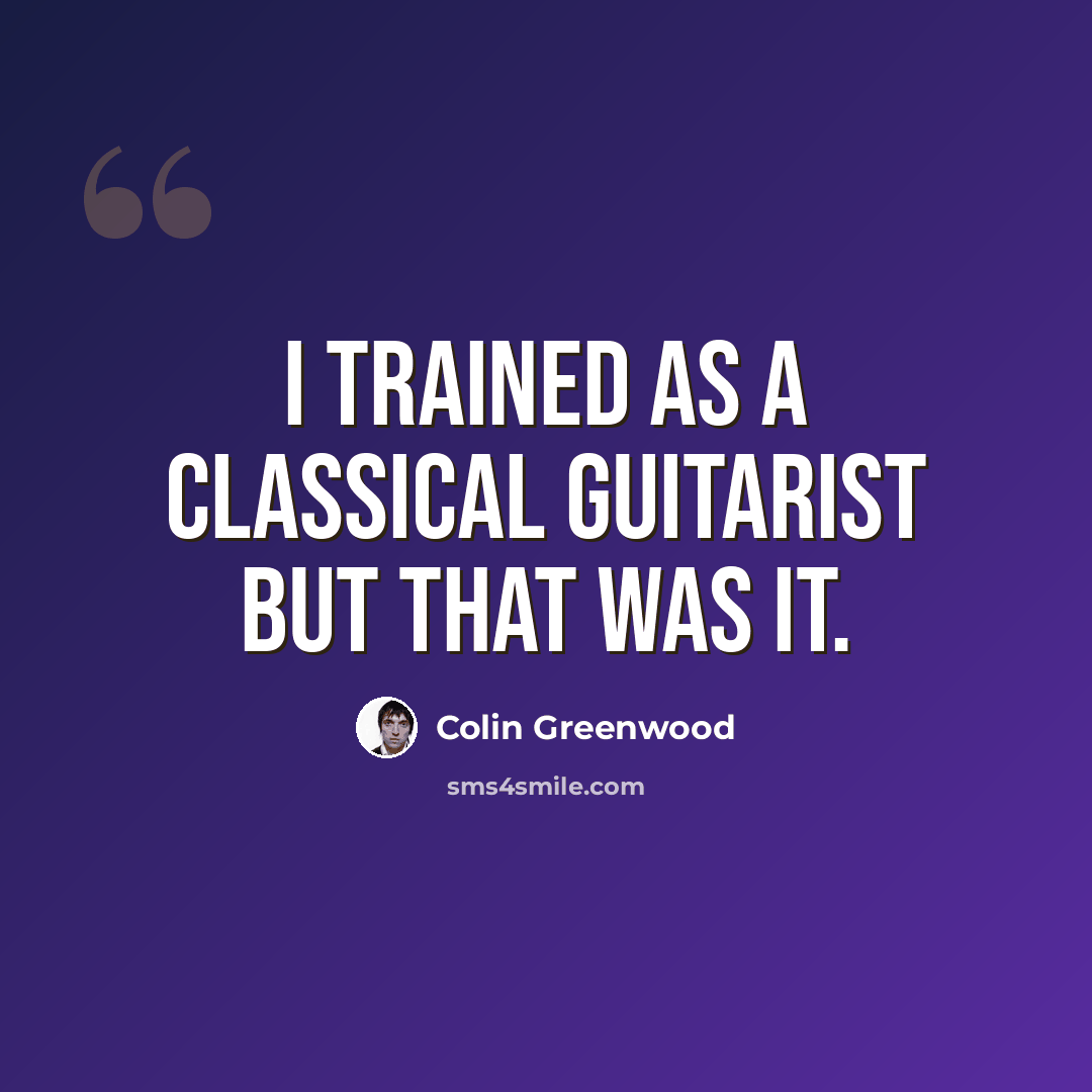 “I trained as a classical guitarist but that was it.” quote by Colin Greenwood