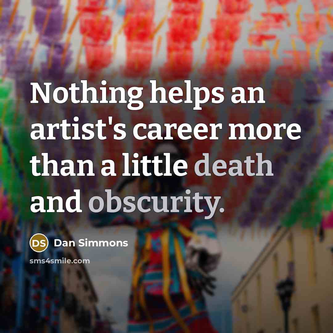 “Nothing helps an artist's career more than a little death and obscurity.” quote by Dan Simmons