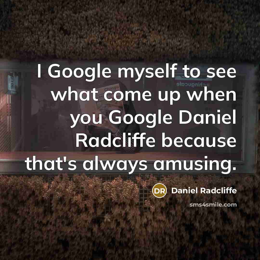 “I Google myself to see what come up when you Google Daniel Radcliffe because that's always amusing.” quote by Daniel Radcliffe
