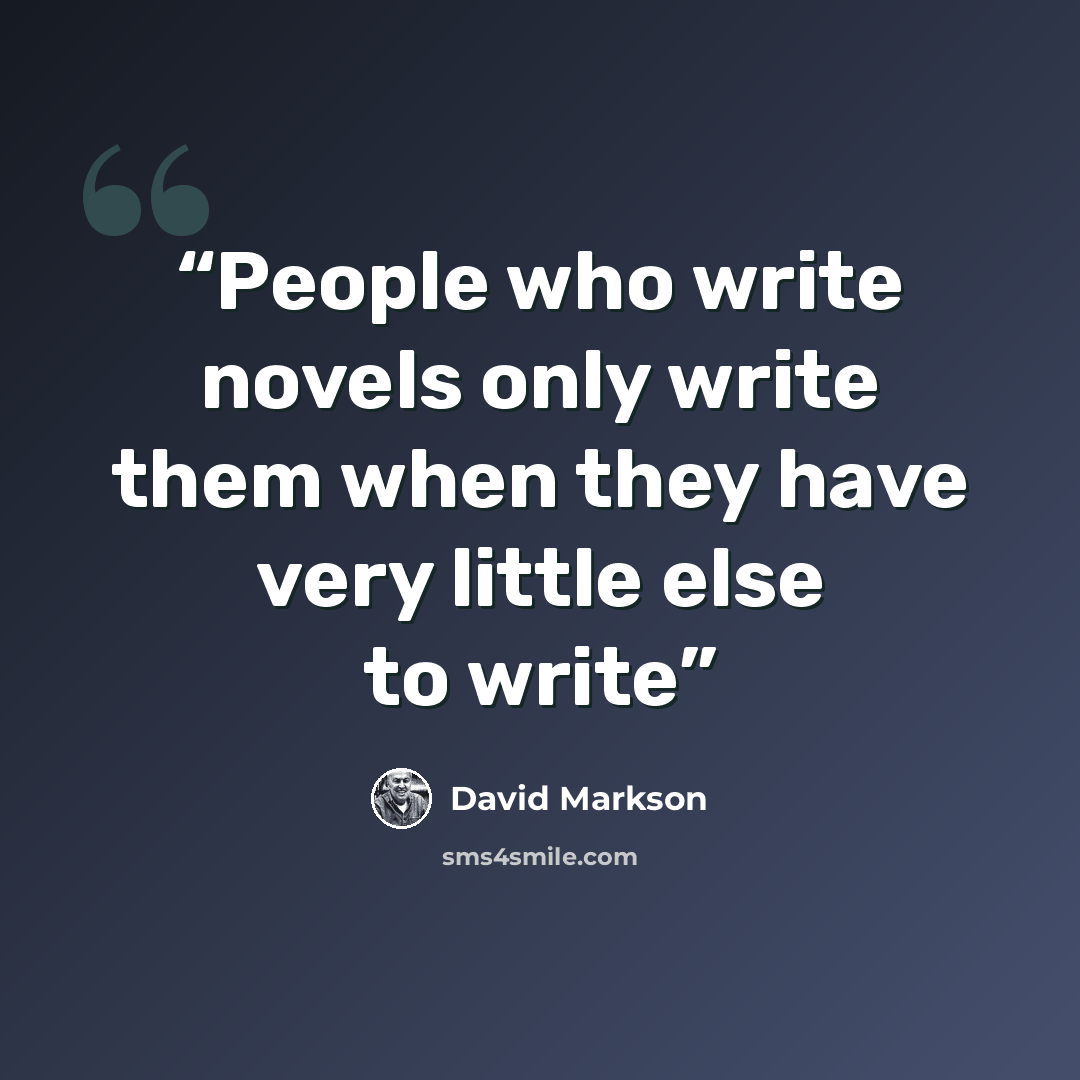 “People who write novels only write them when they have very little else to write” quote by David Markson
