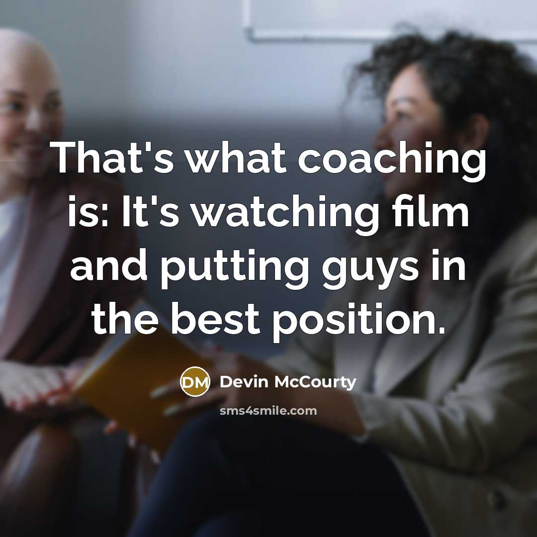 “That's what coaching is: It's watching film and putting guys in the best position.” quote by Devin McCourty