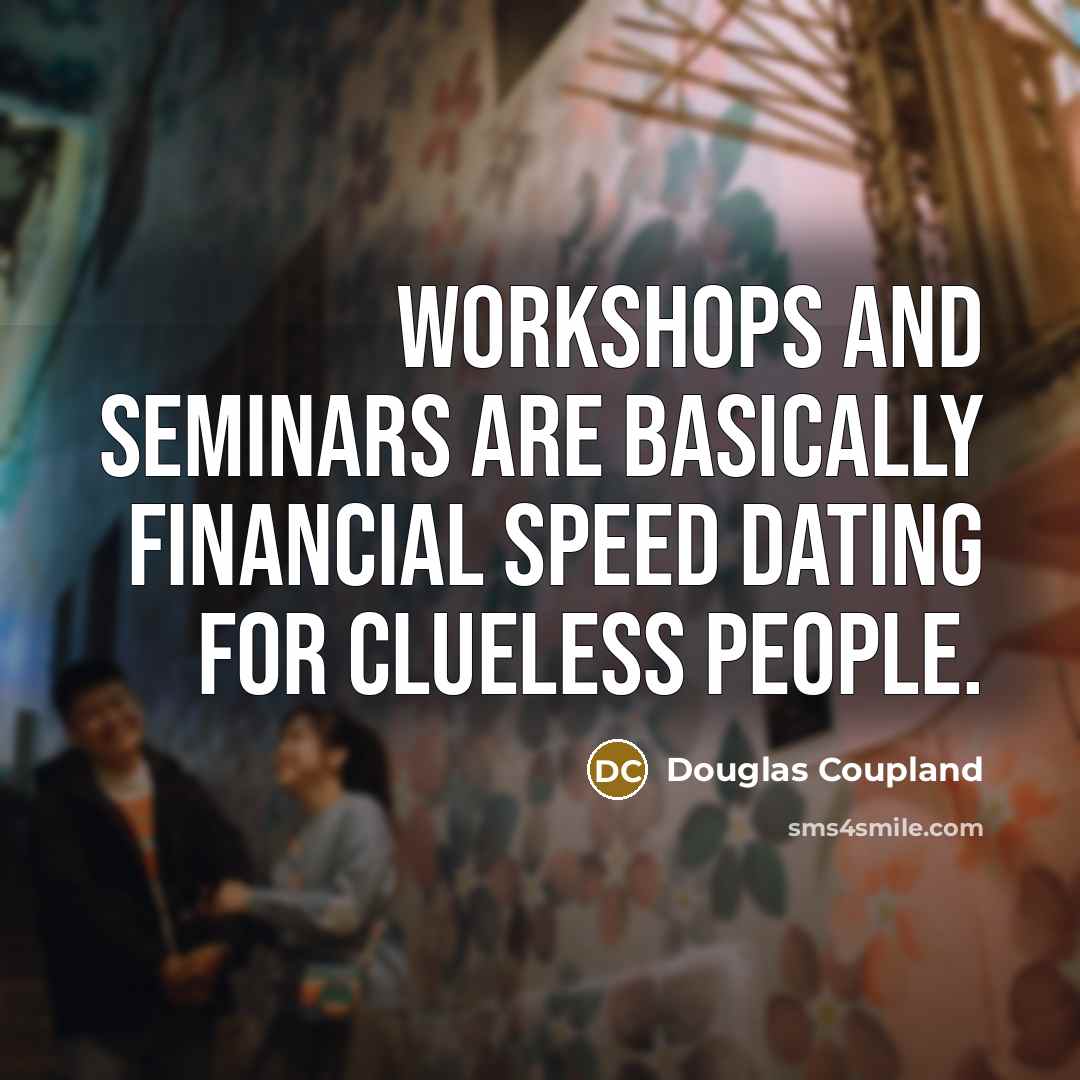 “Workshops and seminars are basically financial speed dating for clueless people.” quote by Douglas Coupland