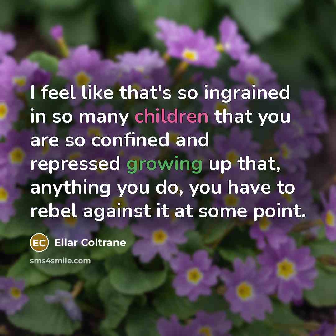 “I feel like that's so ingrained in so many children that you are so confined and repressed growing up that, anything you do, you have to rebel against it at some point.” quote by Ellar Coltrane