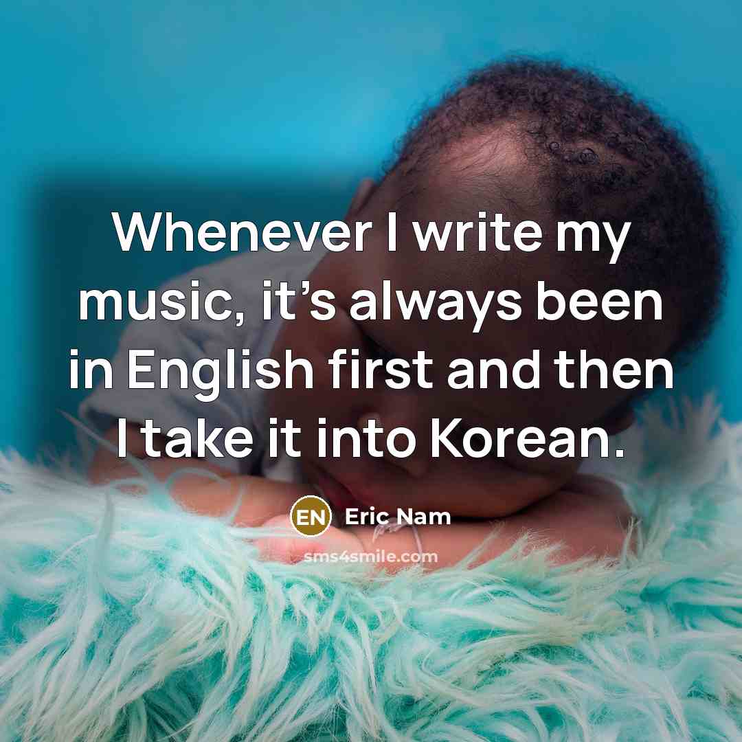 “Whenever I write my music, it's always been in English first and then I take it into Korean.” quote by Eric Nam