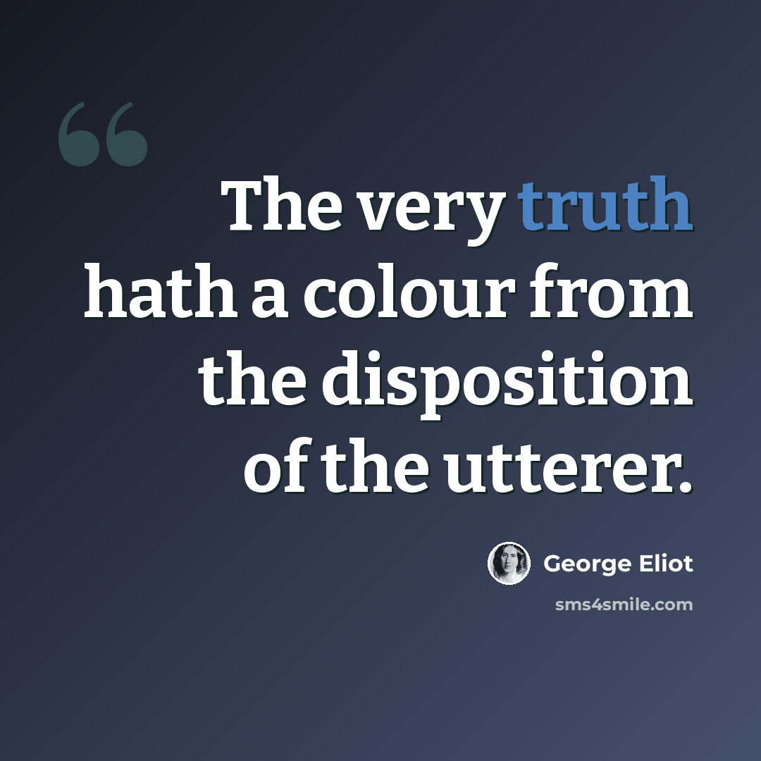 “The very truth hath a colour from the disposition of the utterer.” quote by George Eliot