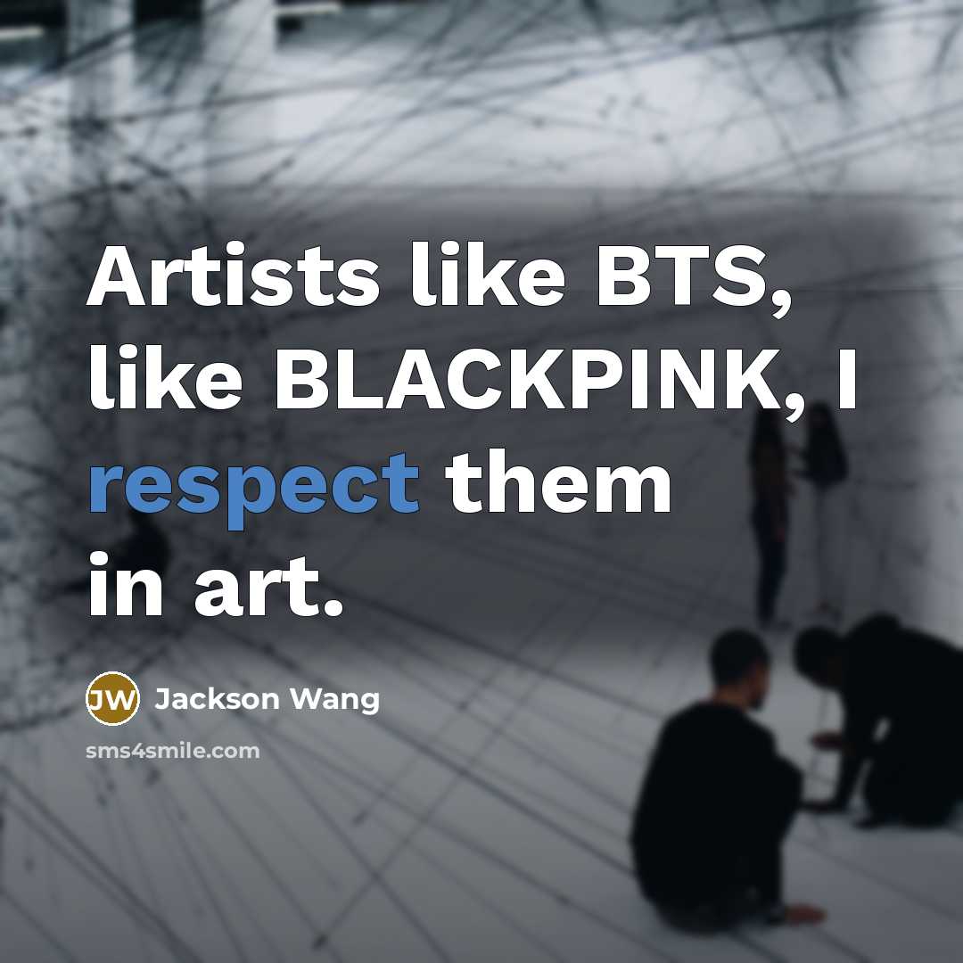 “Artists like BTS, like BLACKPINK, I respect them in art.” quote by Jackson Wang