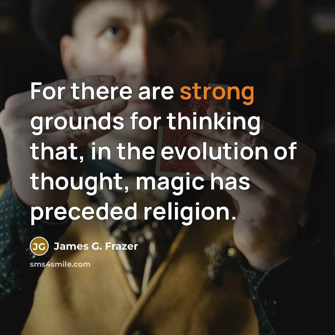 “For there are strong grounds for thinking that, in the evolution of thought, magic has preceded religion.” quote by James G. Frazer