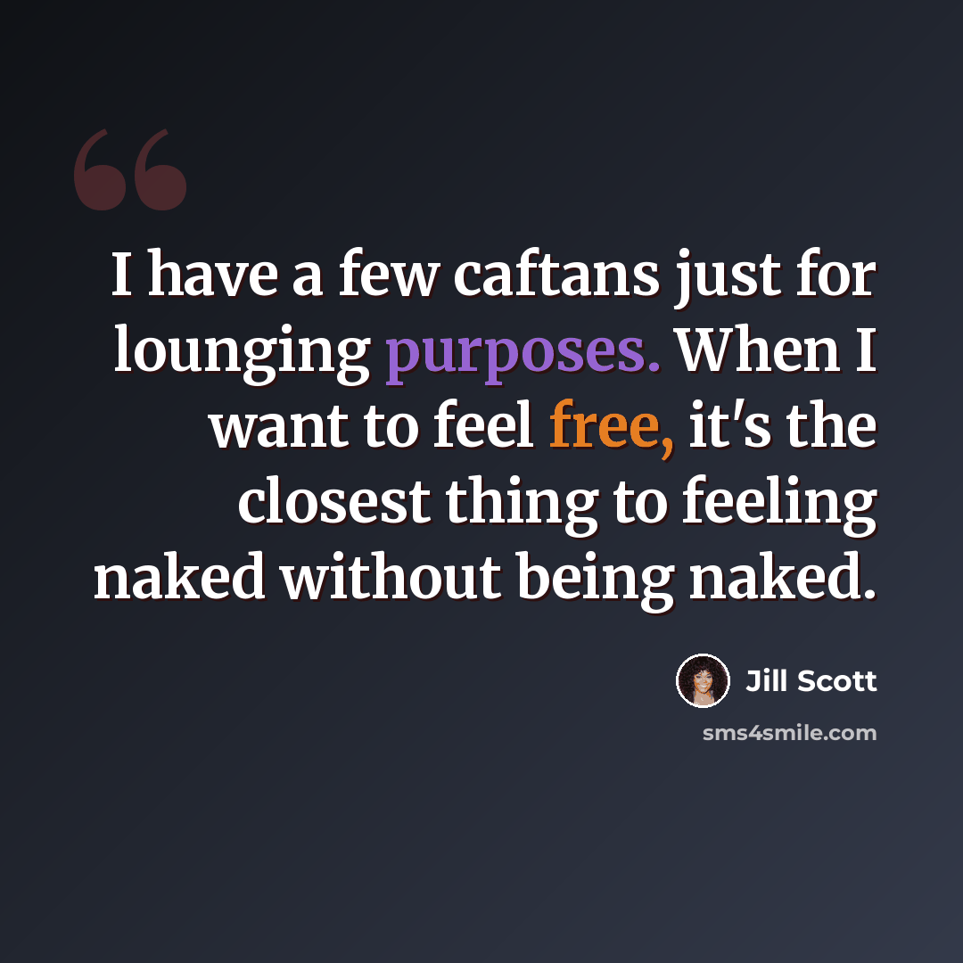 “I have a few caftans just for lounging purposes. When I want to feel free, it's the closest thing to feeling naked without being naked.” quote by Jill Scott