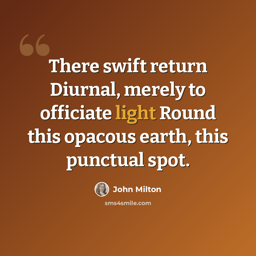 “There swift return Diurnal, merely to officiate light Round this opacous earth, this punctual spot.” quote by John Milton
