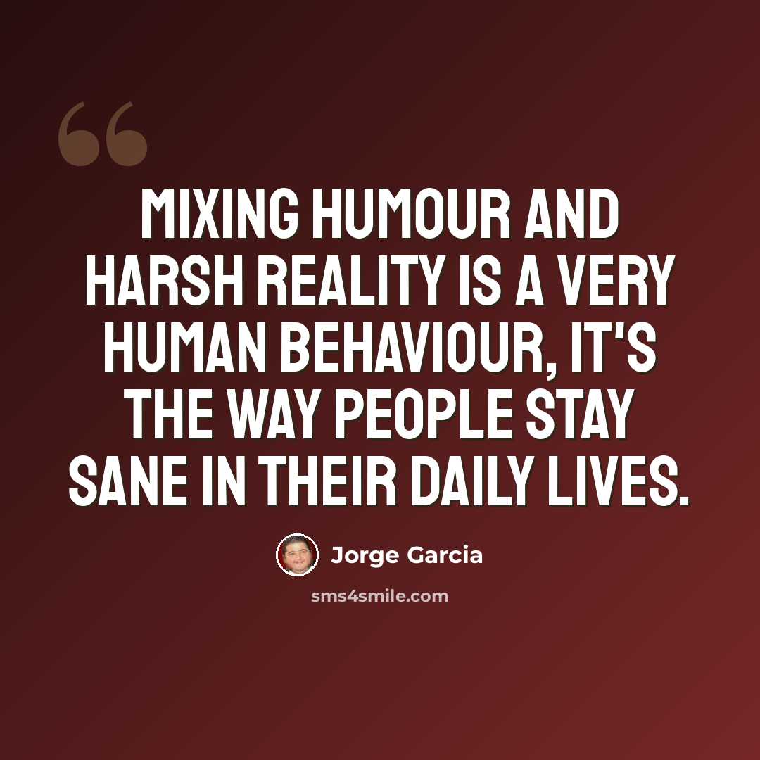 “Mixing humour and harsh reality is a very human behaviour, it's the way people stay sane in their daily lives.” quote by Jorge Garcia