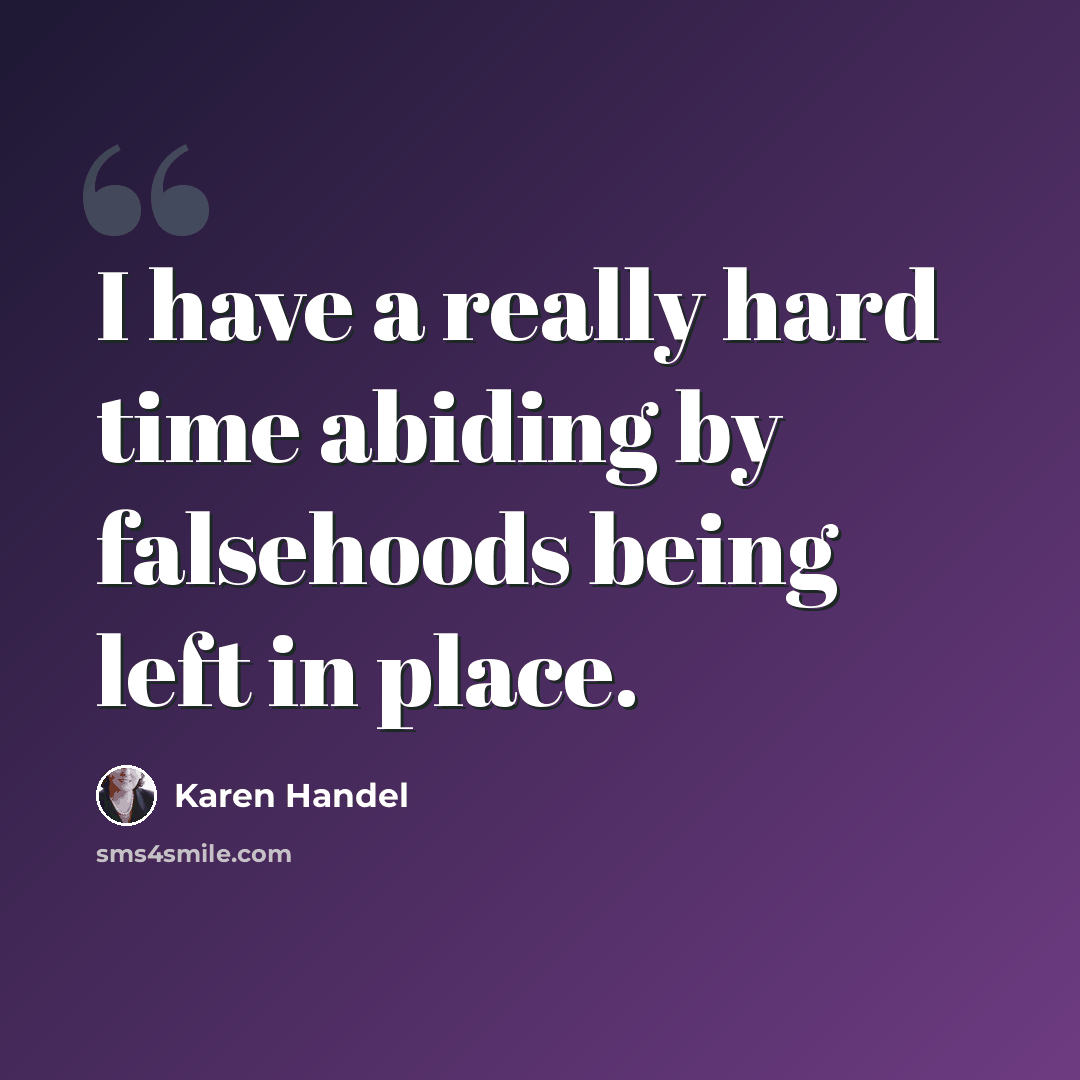 “I have a really hard time abiding by falsehoods being left in place.” quote by Karen Handel