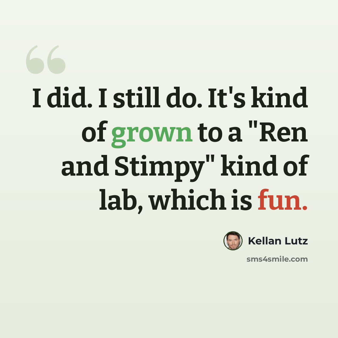 “I did. I still do. It's kind of grown to a "Ren and Stimpy" kind of lab, which is fun.” quote by Kellan Lutz