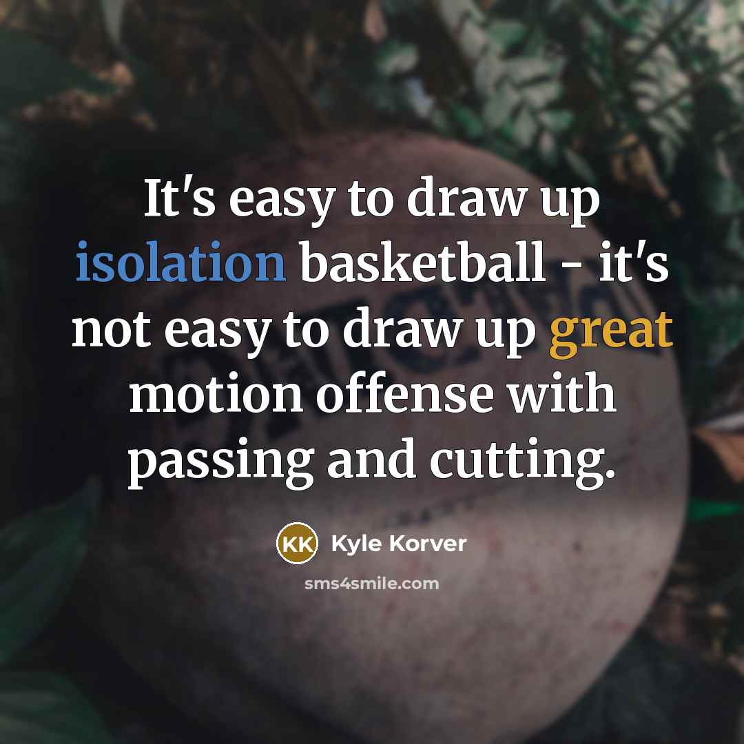 “It's easy to draw up isolation basketball - it's not easy to draw up great motion offense with passing and cutting.” quote by Kyle Korver