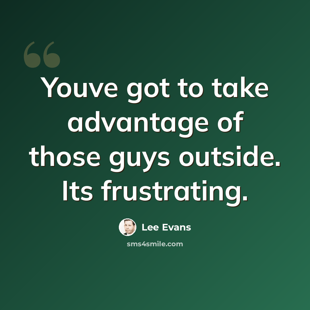 “Youve got to take advantage of those guys outside. Its frustrating.” quote by Lee Evans