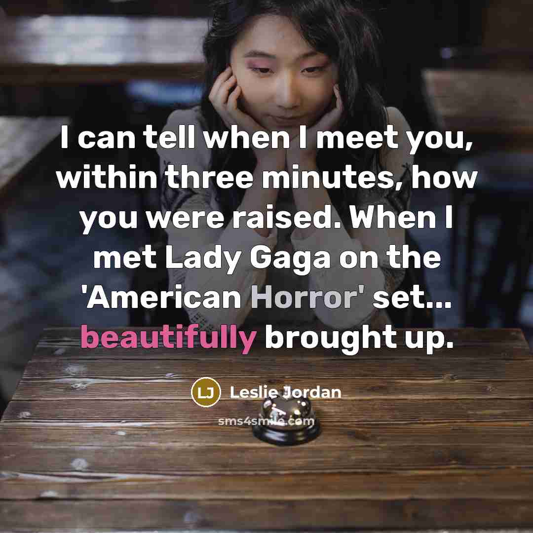 “I can tell when I meet you, within three minutes, how you were raised. When I met Lady Gaga on the 'American Horror' set... beautifully brought up.” quote by Leslie Jordan