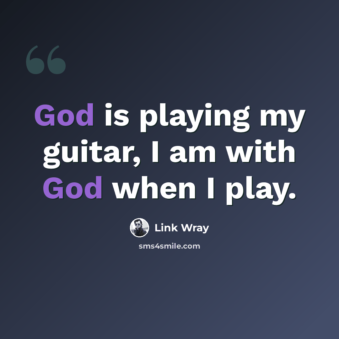 “God is playing my guitar, I am with God when I play.” quote by Link Wray