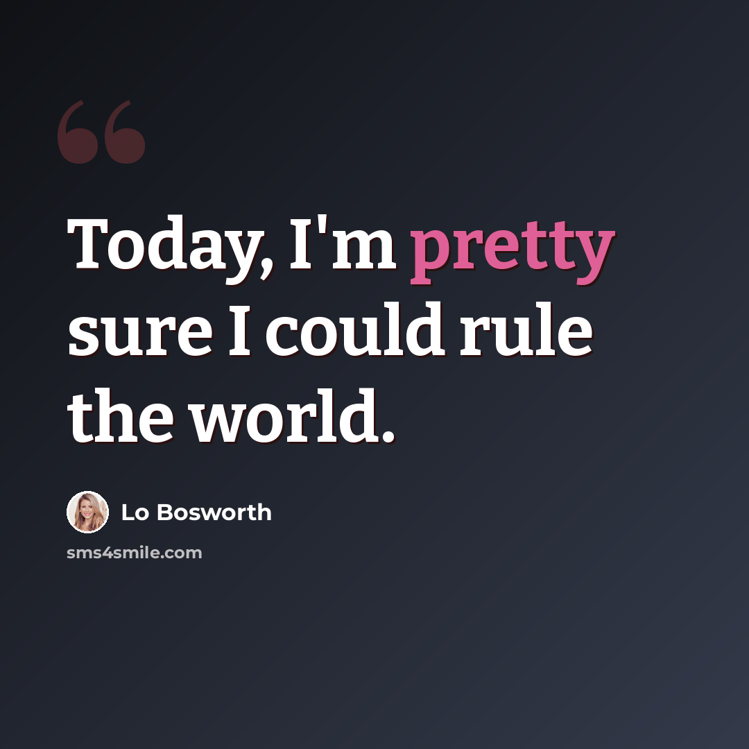 “Today, I'm pretty sure I could rule the world.” quote by Lo Bosworth