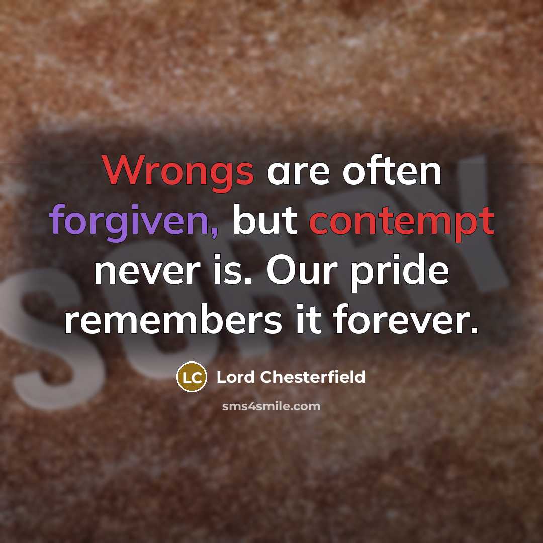 “Wrongs are often forgiven, but contempt never is. Our pride remembers it forever.” quote by Lord Chesterfield