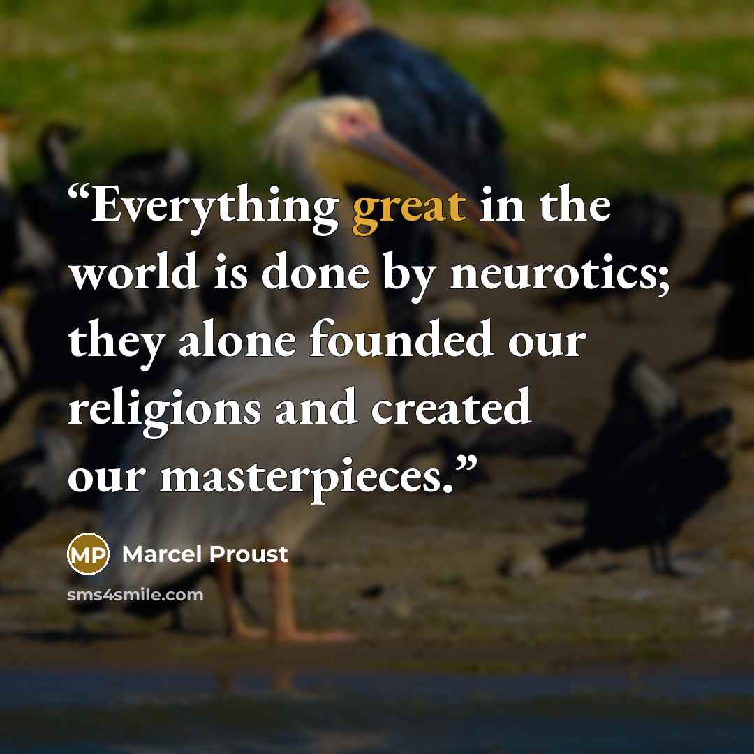 “Everything great in the world is done by neurotics; they alone founded our religions and created our masterpieces.” quote by Marcel Proust