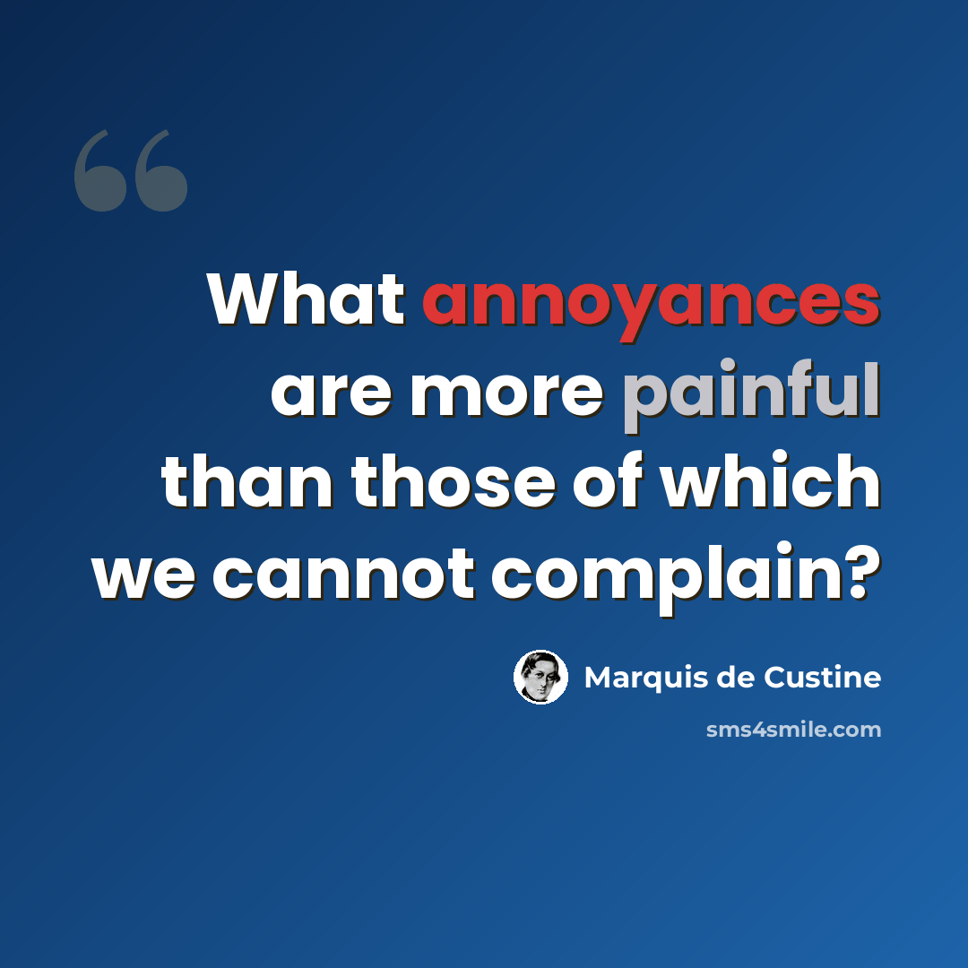 “What annoyances are more painful than those of which we cannot complain?” quote by Marquis de Custine