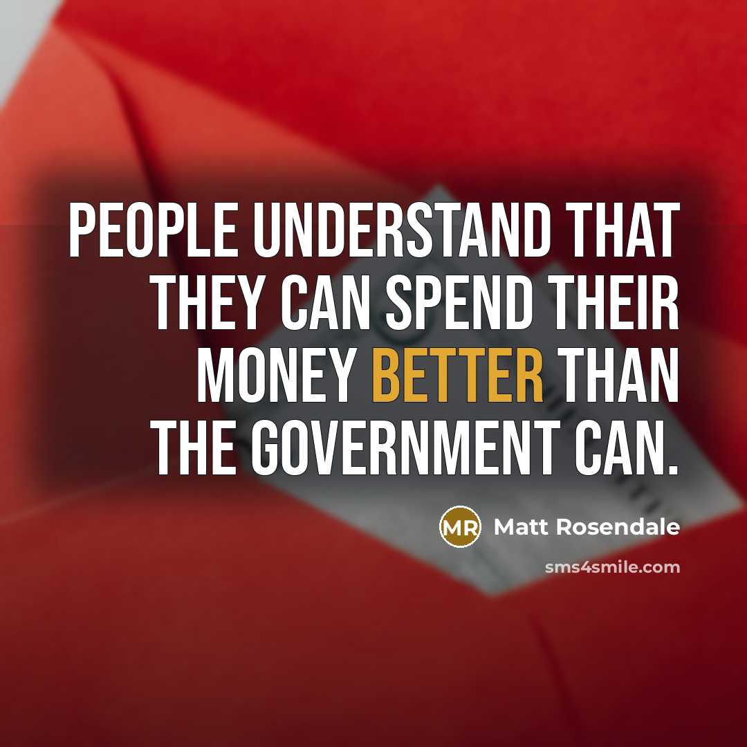 “People understand that they can spend their money better than the government can.” quote by Matt Rosendale