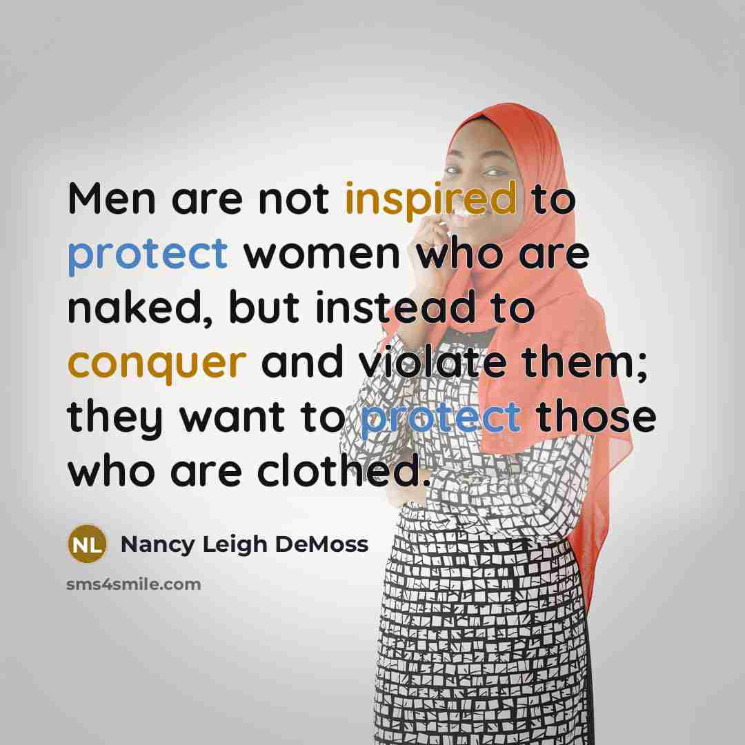 “Men are not inspired to protect women who are naked, but instead to conquer and violate them; they want to protect those who are clothed.” quote by Nancy Leigh DeMoss