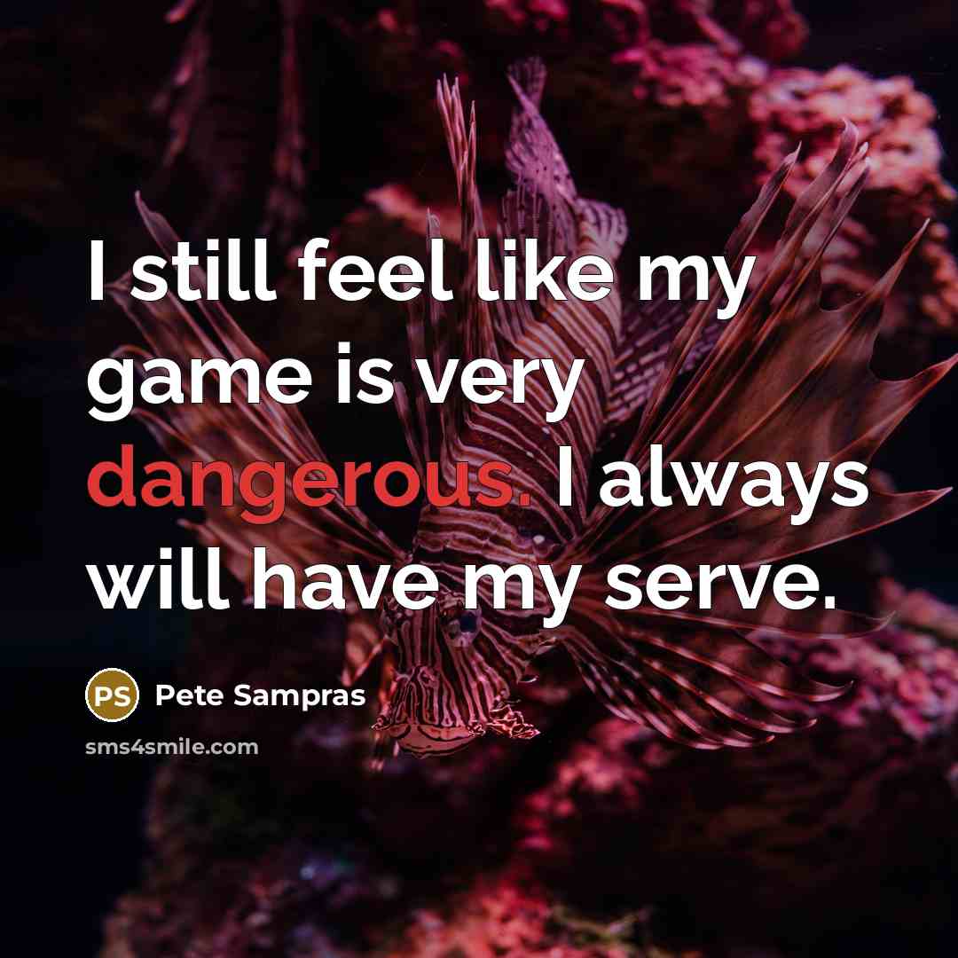 “I still feel like my game is very dangerous. I always will have my serve.” quote by Pete Sampras