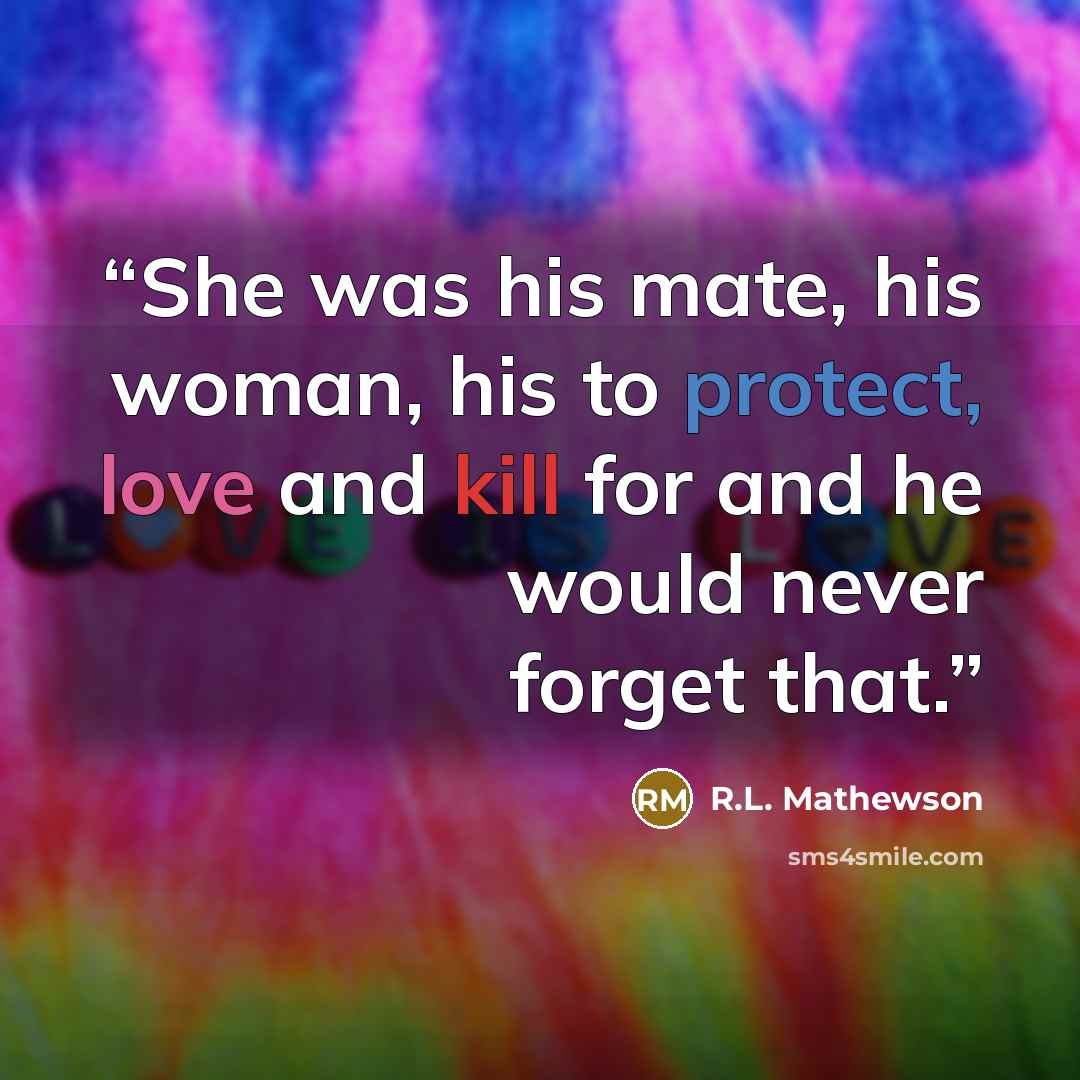 “She was his mate, his woman, his to protect, love and kill for and he would never forget that.” quote by R.L. Mathewson