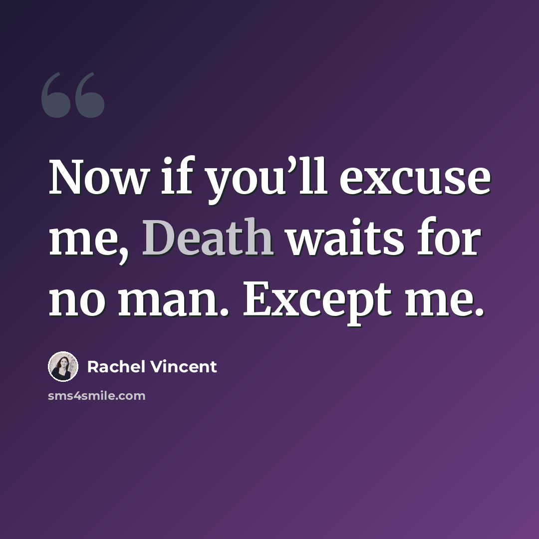 “Now if you’ll excuse me, Death waits for no man. Except me.” quote by Rachel Vincent