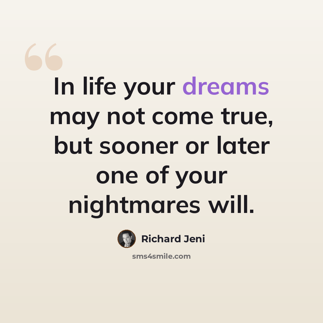 “In life your dreams may not come true, but sooner or later one of your nightmares will.” quote by Richard Jeni