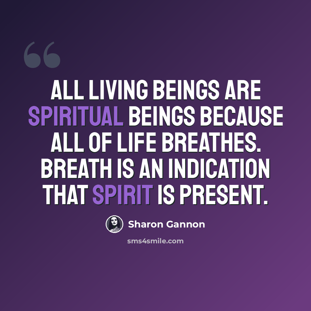 “All living beings are spiritual beings because all of life breathes. Breath is an indication that spirit is present.” quote by Sharon Gannon