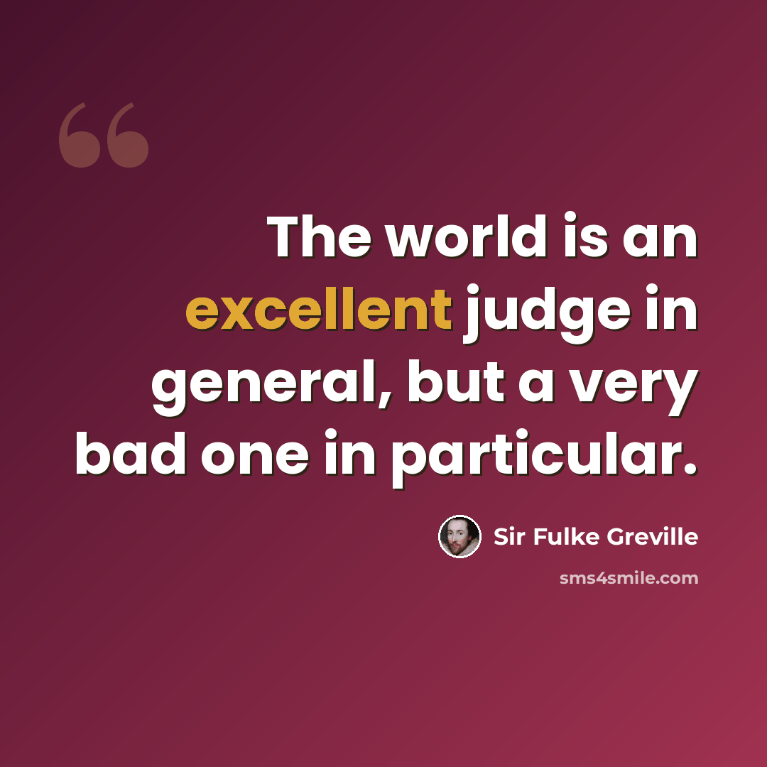 “The world is an excellent judge in general, but a very bad one in particular.” quote by Sir Fulke Greville