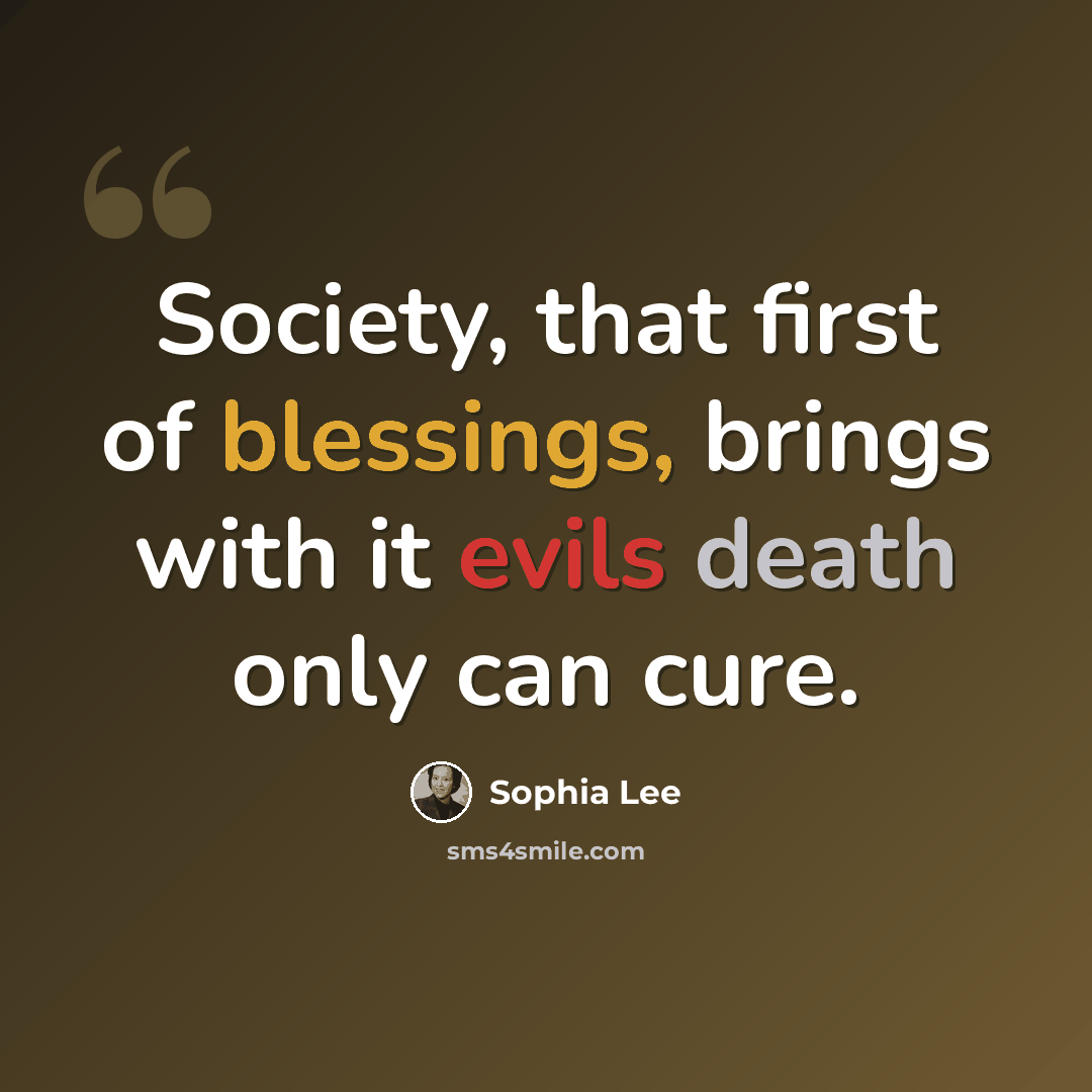 “Society, that first of blessings, brings with it evils death only can cure.” quote by Sophia Lee