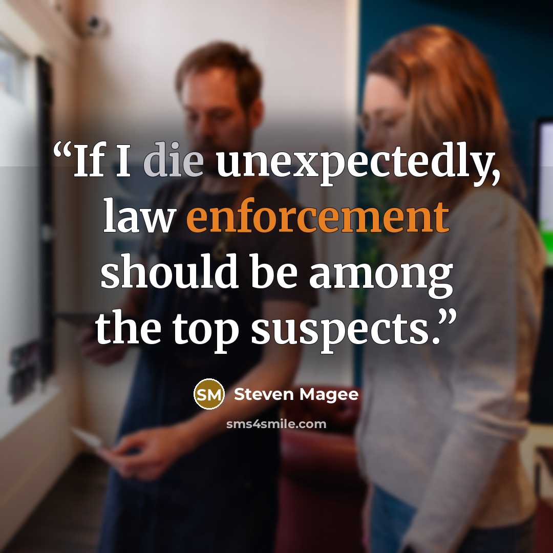 “If I die unexpectedly, law enforcement should be among the top suspects.” quote by Steven Magee