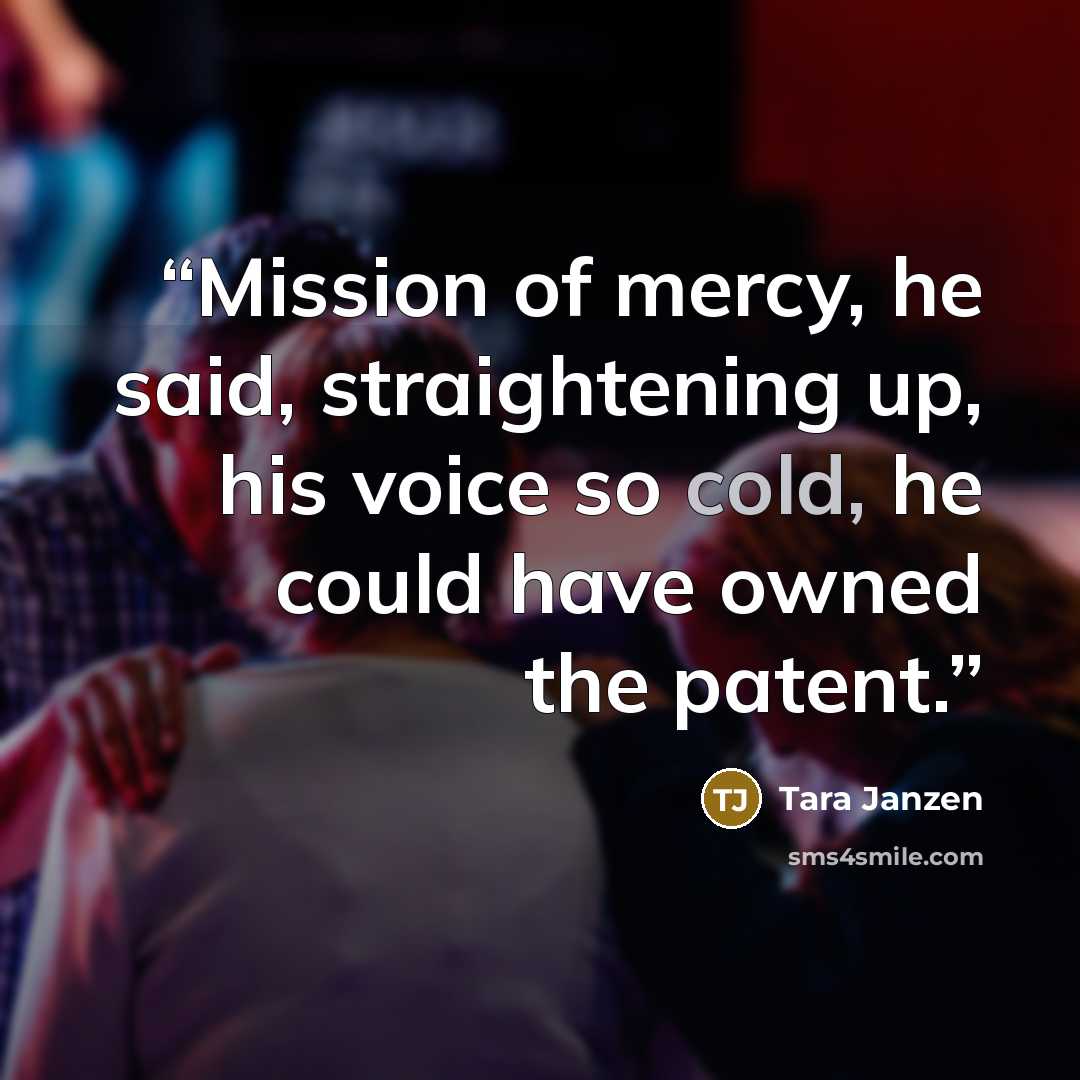 “Mission of mercy, he said, straightening up, his voice so cold, he could have owned the patent.” quote by Tara Janzen