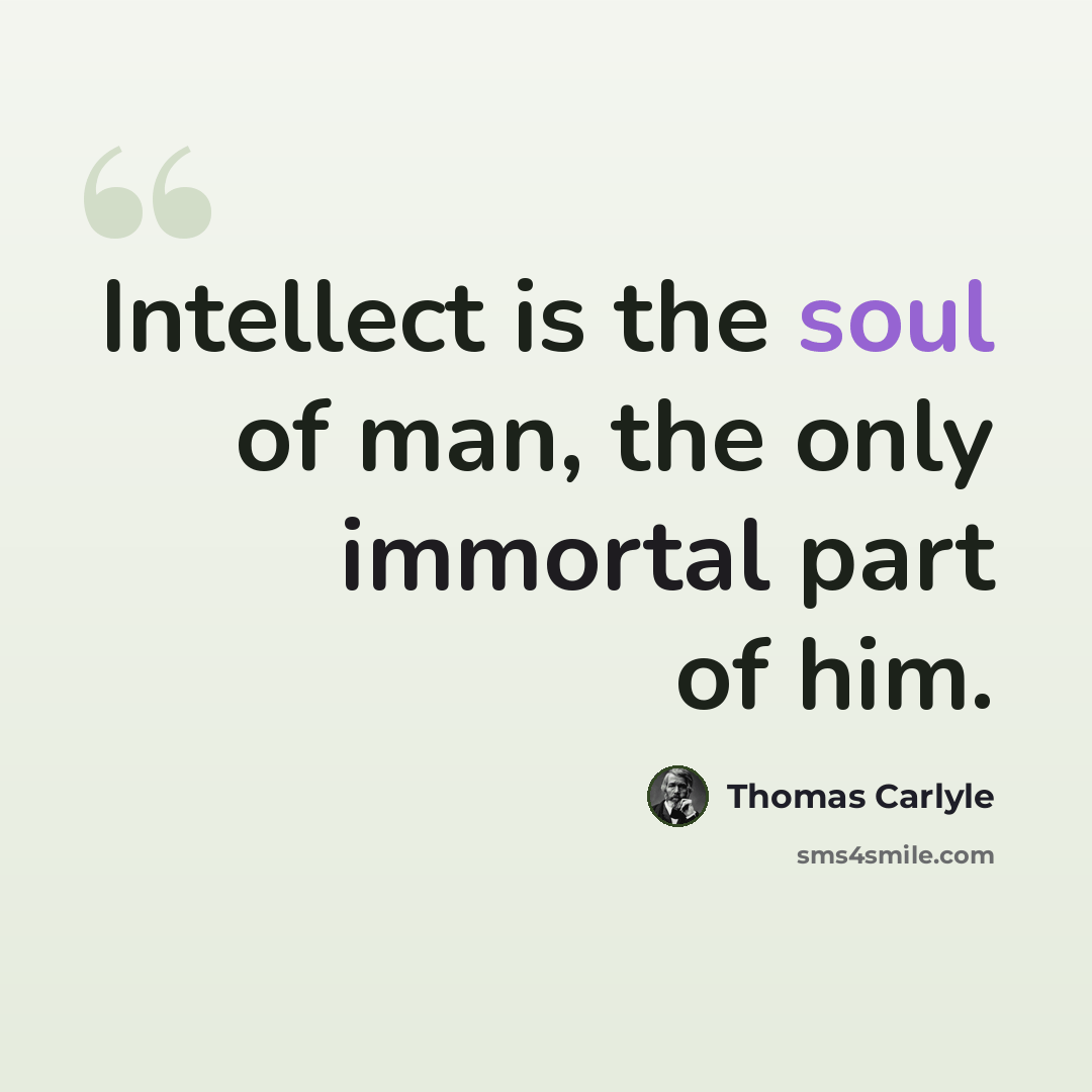 “Intellect is the soul of man, the only immortal part of him.” quote by Thomas Carlyle
