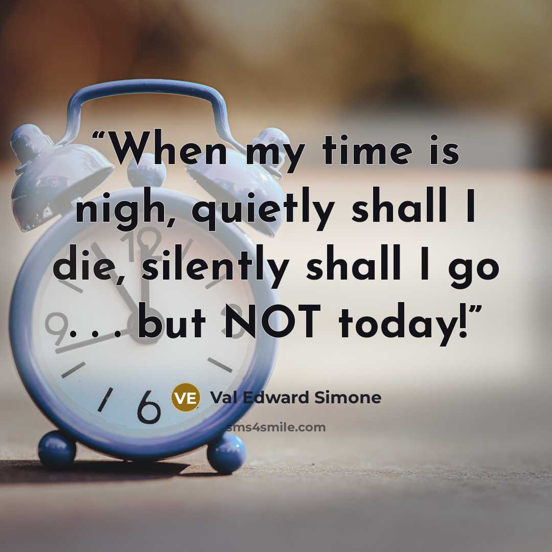 “When my time is nigh, quietly shall I die, silently shall I go . . . but NOT today!” quote by Val Edward Simone