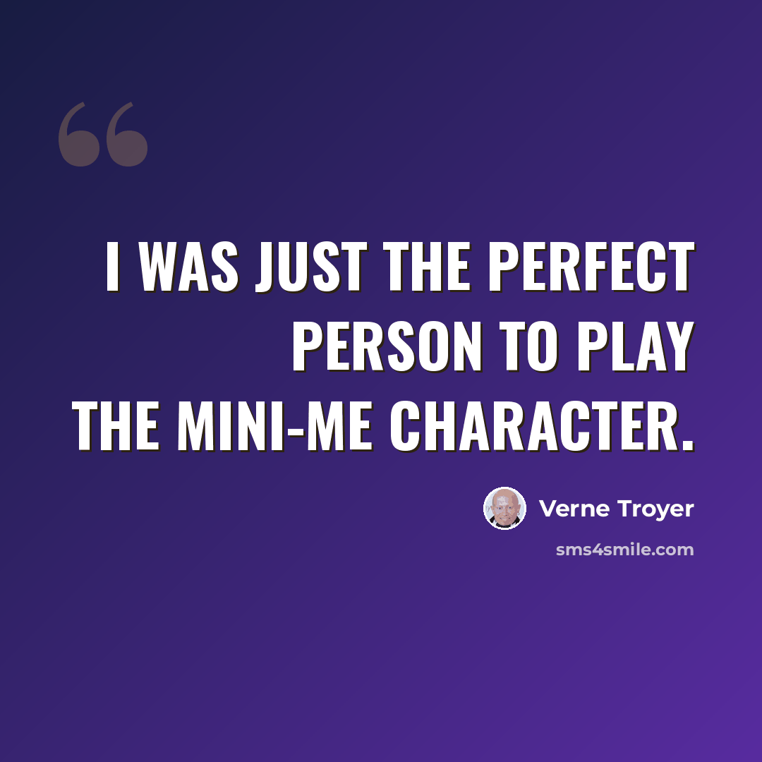 “I was just the perfect person to play the Mini-Me character.” quote by Verne Troyer