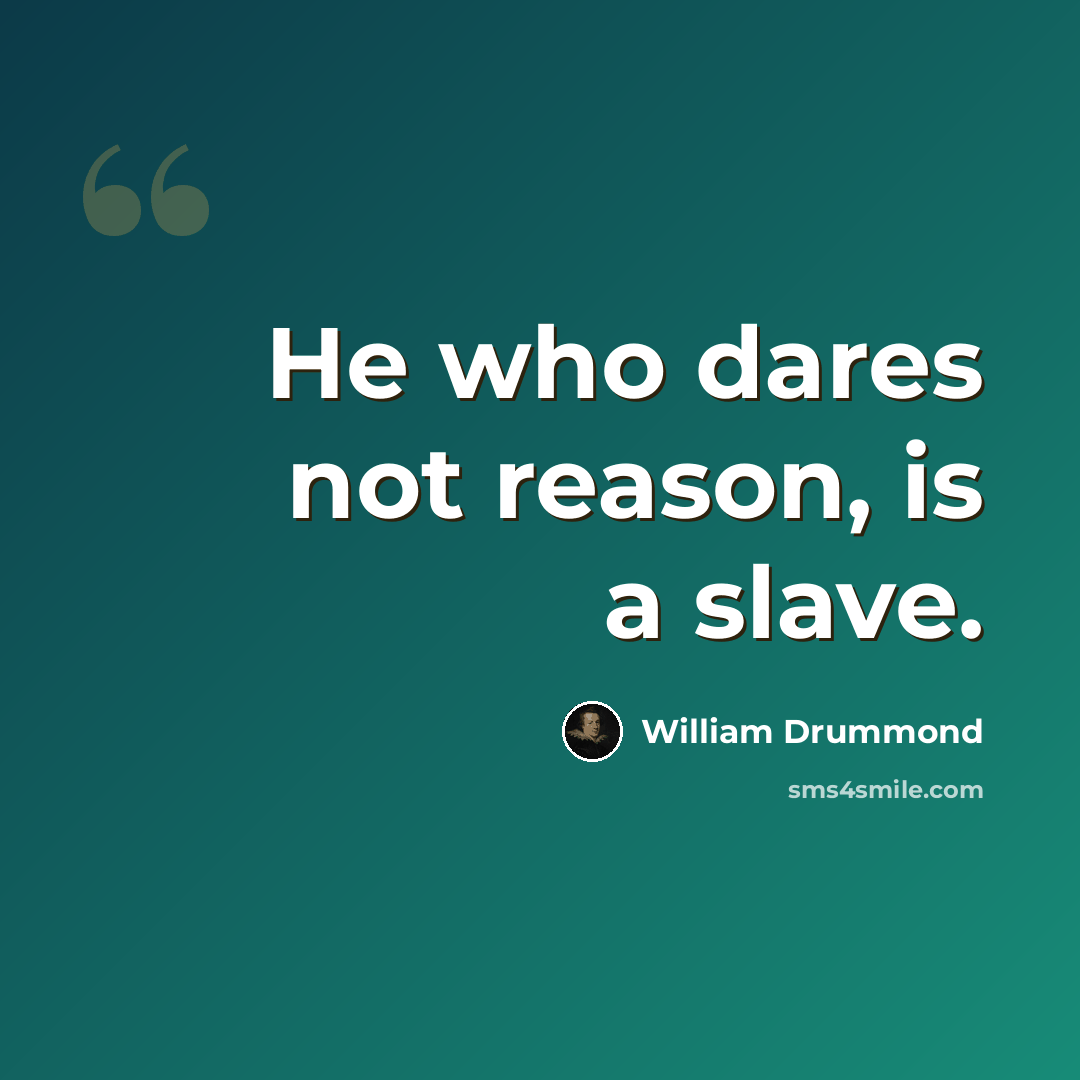 “He who dares not reason, is a slave.” quote by William Drummond