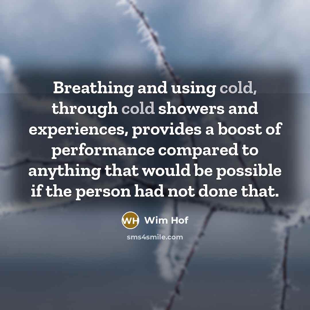 “Breathing and using cold, through cold showers and experiences, provides a boost of performance compared to anything that would be possible if the person had not done that.” quote by Wim Hof