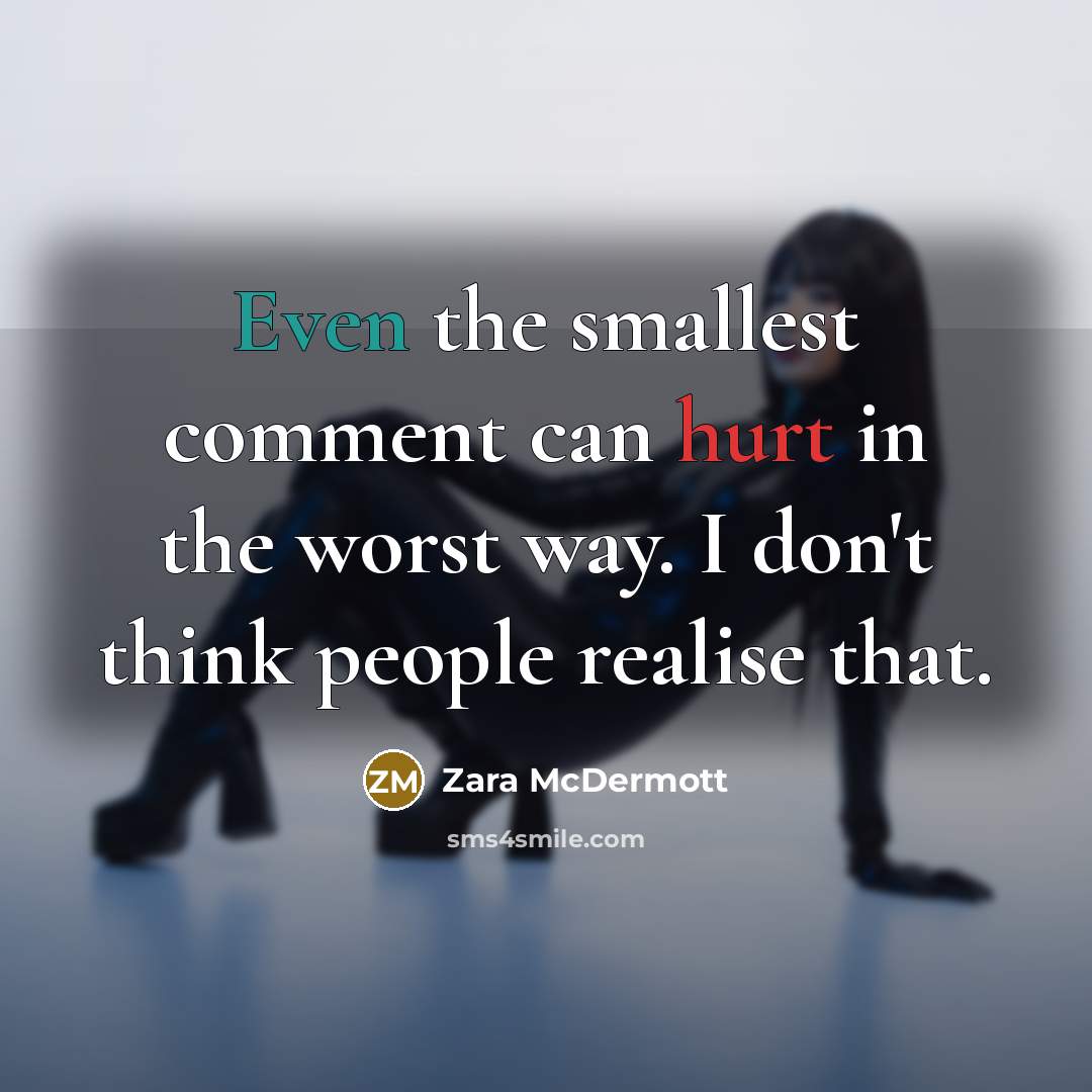 “Even the smallest comment can hurt in the worst way. I don't think people realise that.” quote by Zara McDermott