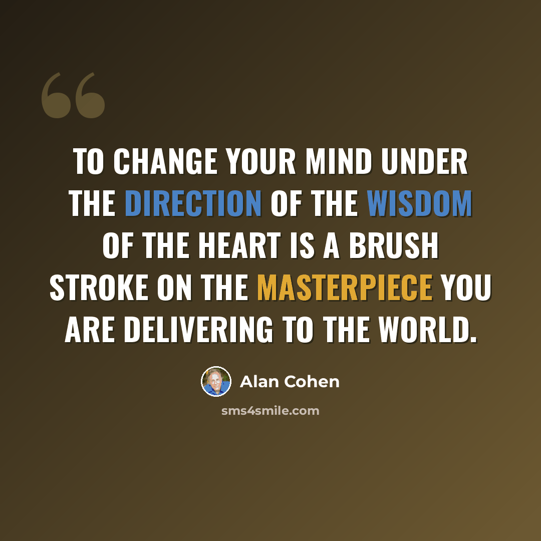 “To change your mind under the direction of the wisdom of the heart is a brush stroke on the masterpiece you are delivering to the world.” quote by Alan Cohen