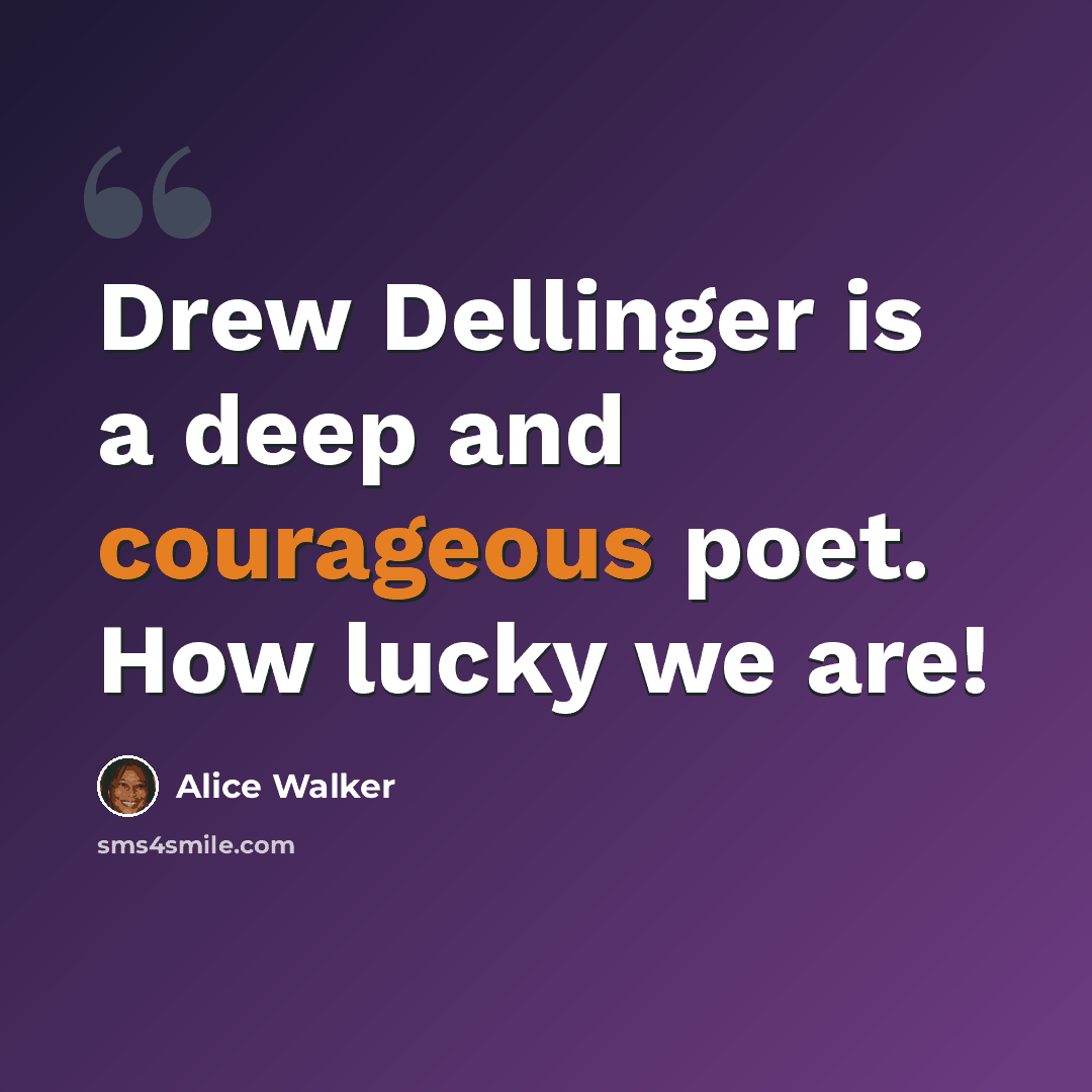 “Drew Dellinger is a deep and courageous poet. How lucky we are!” quote by Alice Walker
